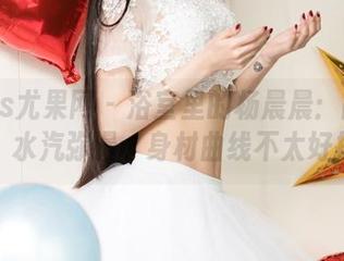 UGirls尤果网 – 浴室里的杨晨晨：高清写真集，水汽弥漫，身材曲线不太好控制。