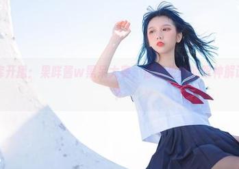 高清图库开播：果咩酱w黑呆大赛，你能把她的眼神解读成什么？